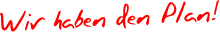 Wir  haben den Plan !